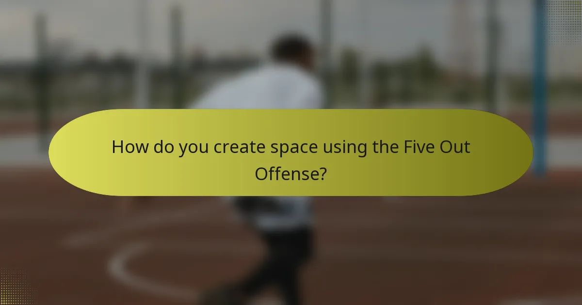 How do you create space using the Five Out Offense?