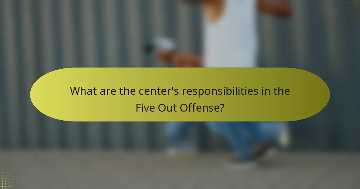 What are the center's responsibilities in the Five Out Offense?